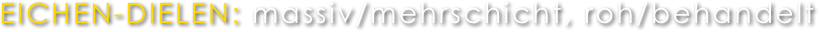 EICHEN-DIELEN: massiv/mehrschicht, roh/behandelt